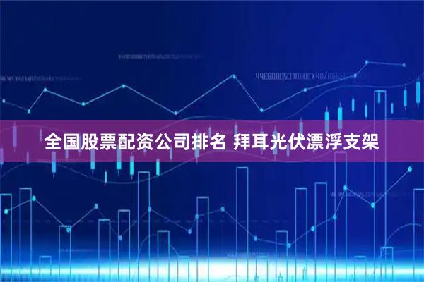 全国股票配资公司排名 拜耳光伏漂浮支架
