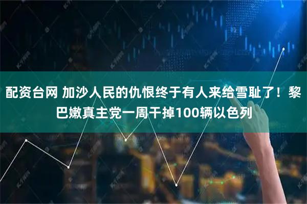 配资台网 加沙人民的仇恨终于有人来给雪耻了!黎巴嫩真主党一周干掉100辆以色列