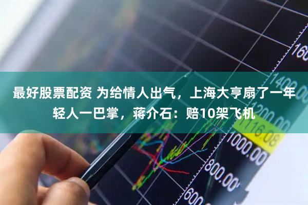 最好股票配资 为给情人出气，上海大亨扇了一年轻人一巴掌，蒋介石：赔10架飞机